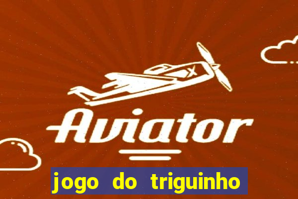 jogo do triguinho de ganhar dinheiro